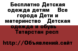 Бесплатно Детская одежда детям  - Все города Дети и материнство » Детская одежда и обувь   . Татарстан респ.